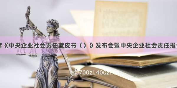 彭华岗出席《中央企业社会责任蓝皮书（）》发布会暨中央企业社会责任报告集中发布