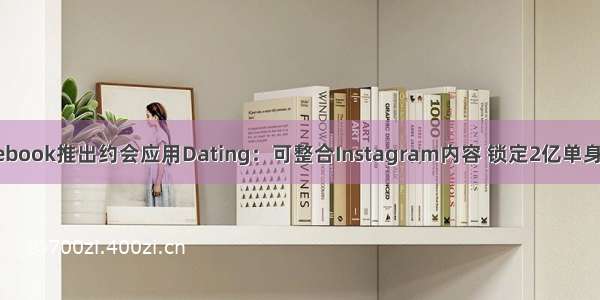 Facebook推出约会应用Dating：可整合Instagram内容 锁定2亿单身用户