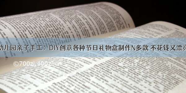 幼儿园亲子手工：DIY创意各种节日礼物盒制作N多款 不花钱又漂亮