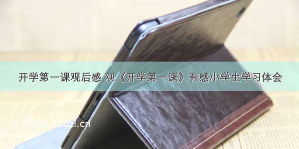 开学第一课观后感 观《开学第一课》有感小学生学习体会