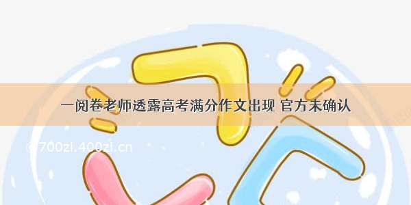 一阅卷老师透露高考满分作文出现 官方未确认