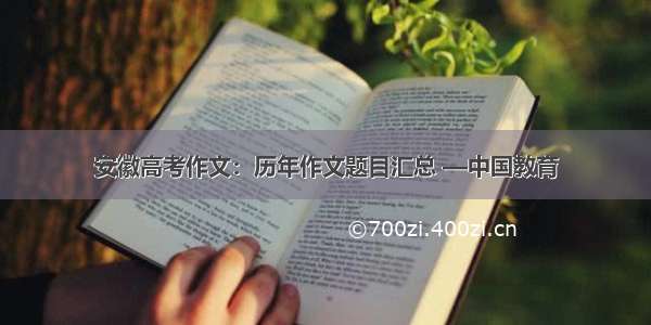 安徽高考作文：历年作文题目汇总 —中国教育