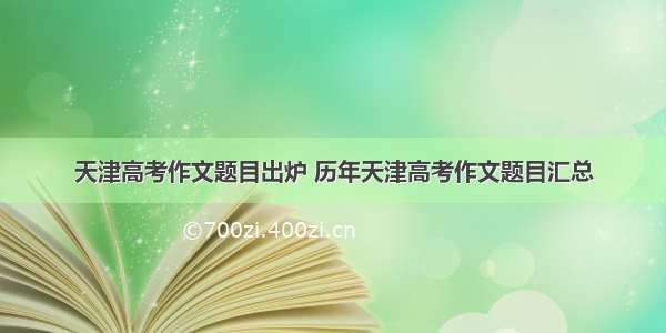 天津高考作文题目出炉 历年天津高考作文题目汇总