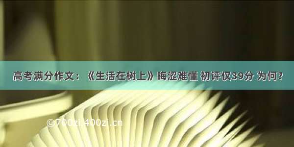 高考满分作文：《生活在树上》晦涩难懂 初评仅39分 为何？