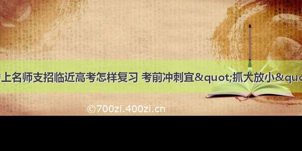 沪上名师支招临近高考怎样复习 考前冲刺宜"抓大放小"