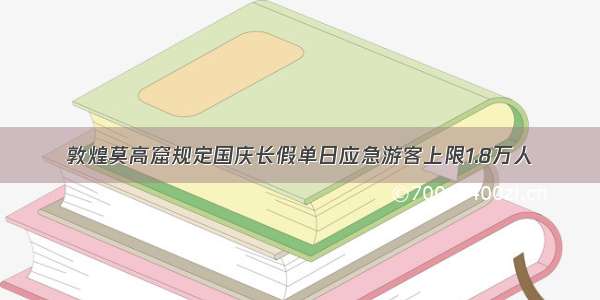 敦煌莫高窟规定国庆长假单日应急游客上限1.8万人