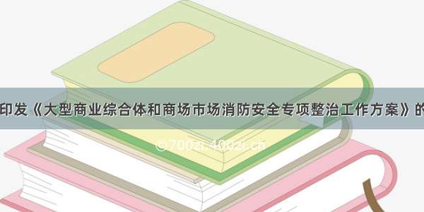 关于印发《大型商业综合体和商场市场消防安全专项整治工作方案》的通知