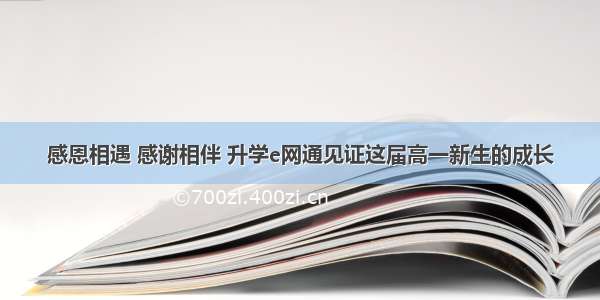 感恩相遇 感谢相伴 升学e网通见证这届高一新生的成长