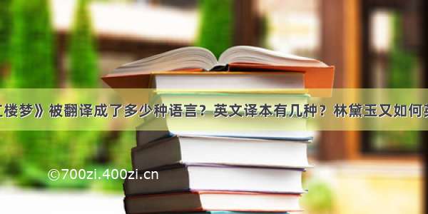 《红楼梦》被翻译成了多少种语言？英文译本有几种？林黛玉又如何英译？