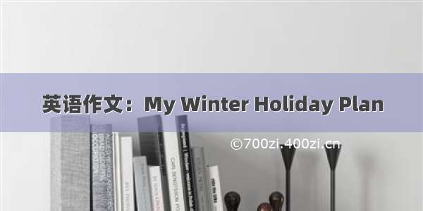 英语作文：My Winter Holiday Plan
