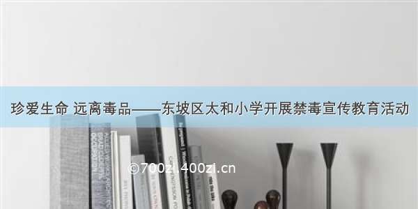 珍爱生命 远离毒品——东坡区太和小学开展禁毒宣传教育活动