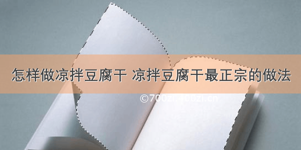 怎样做凉拌豆腐干 凉拌豆腐干最正宗的做法