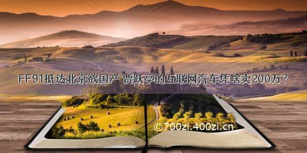 FF91抵达北京欲国产 贾跃亭的互联网汽车凭啥卖200万？