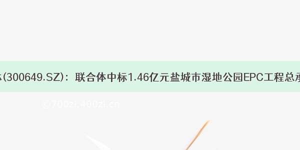 杭州园林(300649.SZ)：联合体中标1.46亿元盐城市湿地公园EPC工程总承包项目