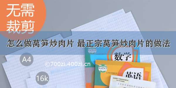 怎么做莴笋炒肉片 最正宗莴笋炒肉片的做法