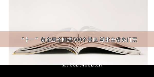 “十一”黄金周全国近500个景区 湖北全省免门票