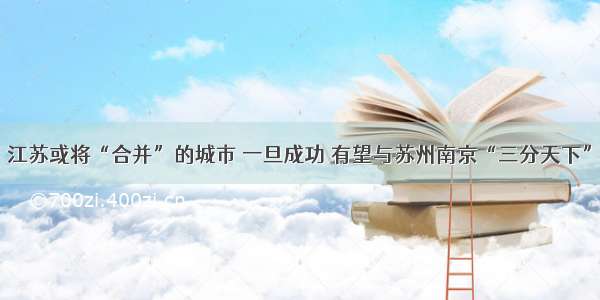 江苏或将“合并”的城市 一旦成功 有望与苏州南京“三分天下”