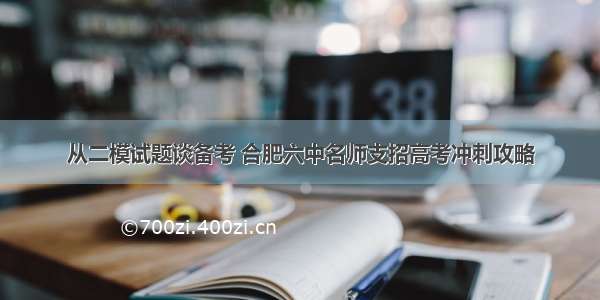 从二模试题谈备考 合肥六中名师支招高考冲刺攻略