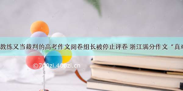 既做教练又当裁判的高考作文阅卷组长被停止评卷 浙江满分作文“真难懂”