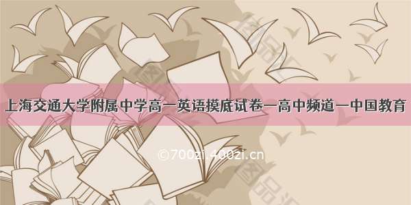 上海交通大学附属中学高一英语摸底试卷—高中频道—中国教育