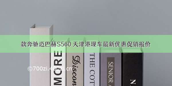 款奔驰迈巴赫S560 天津港现车最新优惠促销报价