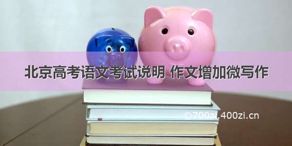 北京高考语文考试说明 作文增加微写作
