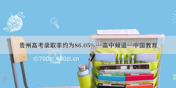 贵州高考录取率约为86.05%—高中频道—中国教育