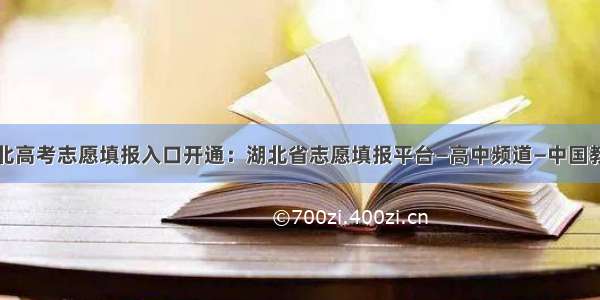 湖北高考志愿填报入口开通：湖北省志愿填报平台—高中频道—中国教育