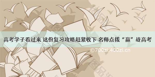 高考学子看过来 这份复习攻略赶紧收下 名师点拨“赢”战高考