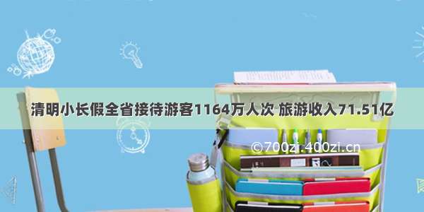 清明小长假全省接待游客1164万人次 旅游收入71.51亿