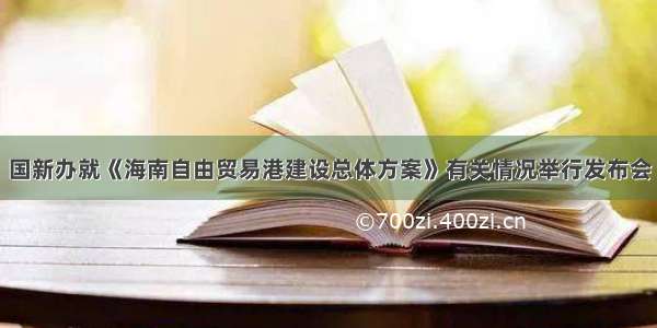 国新办就《海南自由贸易港建设总体方案》有关情况举行发布会