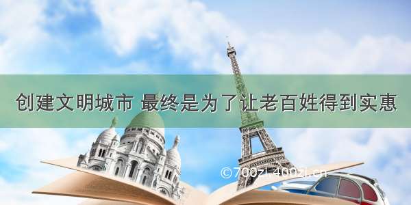 创建文明城市 最终是为了让老百姓得到实惠