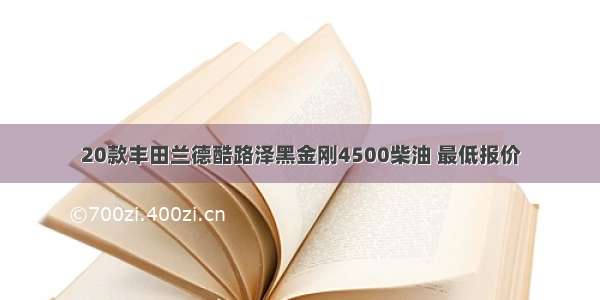 20款丰田兰德酷路泽黑金刚4500柴油 最低报价