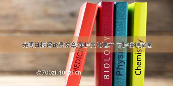 光明日报评论员文章:保护文化遗产 守护精神家园