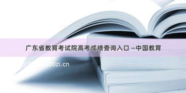 广东省教育考试院高考成绩查询入口 —中国教育