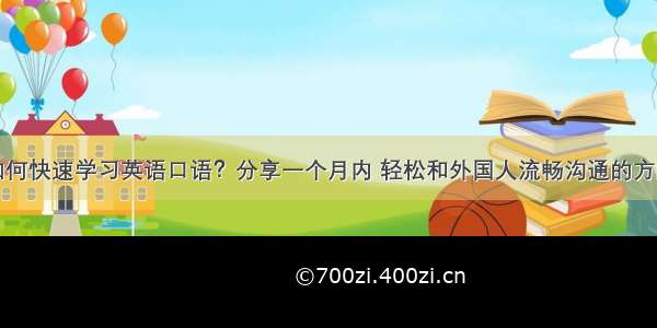 如何快速学习英语口语？分享一个月内 轻松和外国人流畅沟通的方法