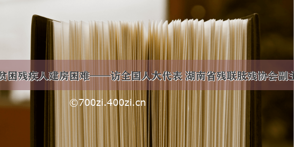 特殊对待贫困残疾人建房困难——访全国人大代表 湖南省残联肢残协会副主席戴碧蓉