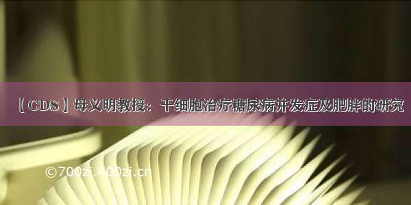 【CDS】母义明教授：干细胞治疗糖尿病并发症及肥胖的研究