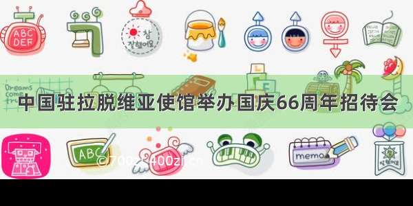 中国驻拉脱维亚使馆举办国庆66周年招待会