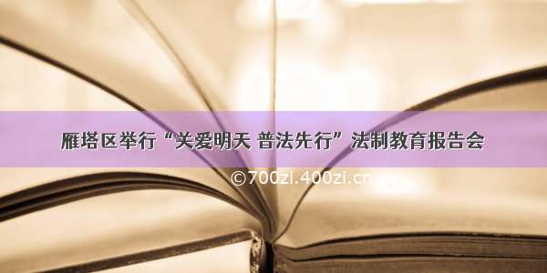 雁塔区举行“关爱明天 普法先行”法制教育报告会