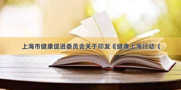 上海市健康促进委员会关于印发《健康上海行动（
