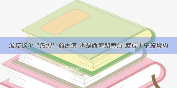 浙江这个“低调”的古镇 不是西塘和南浔 就位于宁波境内