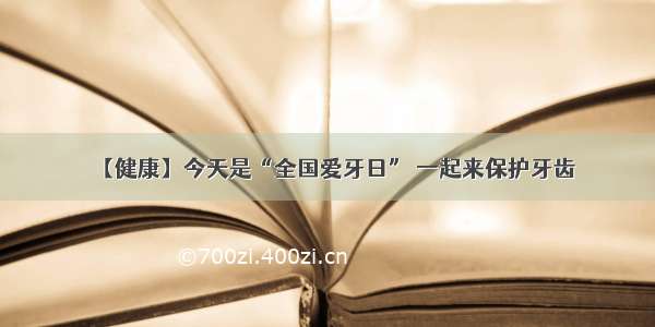 【健康】今天是“全国爱牙日” 一起来保护牙齿