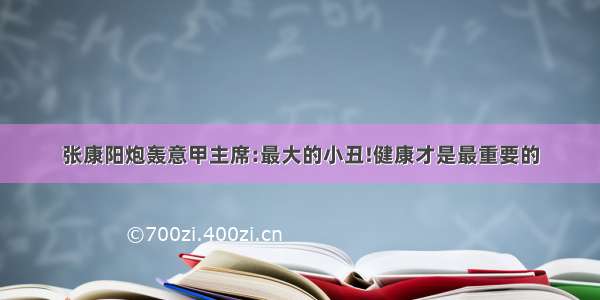 张康阳炮轰意甲主席:最大的小丑!健康才是最重要的