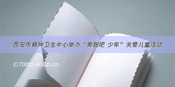 西安市精神卫生中心举办“奔跑吧 少年”关爱儿童活动