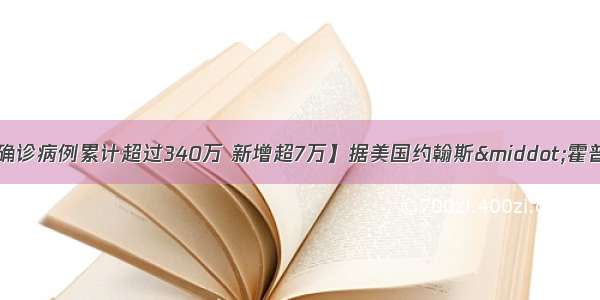 【美国新冠肺炎确诊病例累计超过340万 新增超7万】据美国约翰斯·霍普金斯大学疫情实