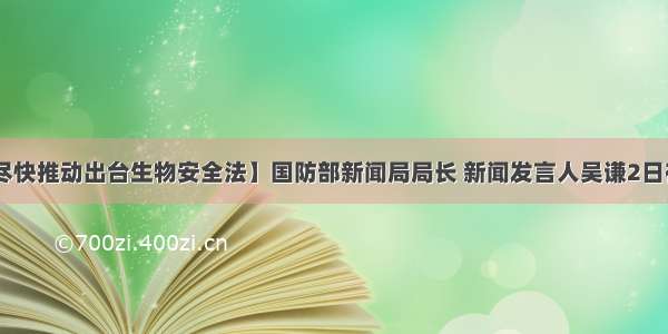 【中国将尽快推动出台生物安全法】国防部新闻局局长 新闻发言人吴谦2日在北京表示 