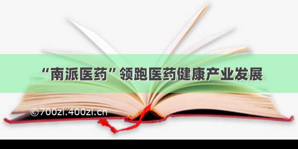 “南派医药”领跑医药健康产业发展