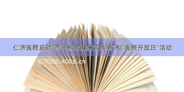 仁济医院启动“市民科普健康宣传周”和“医院开放日”活动