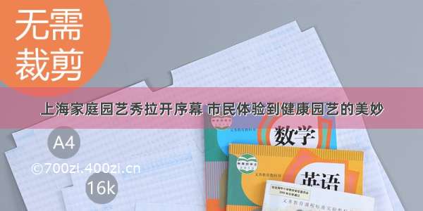 上海家庭园艺秀拉开序幕 市民体验到健康园艺的美妙